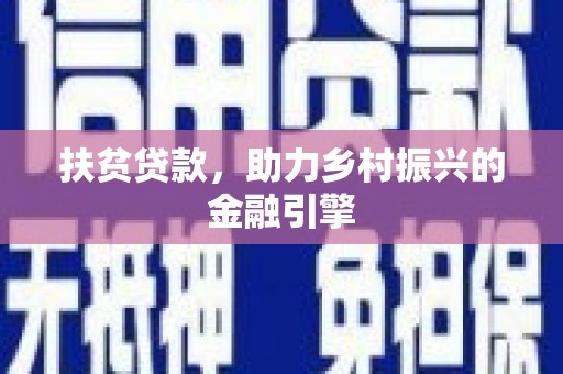 志丹扶贫贷款，助力乡村振兴的金融引擎