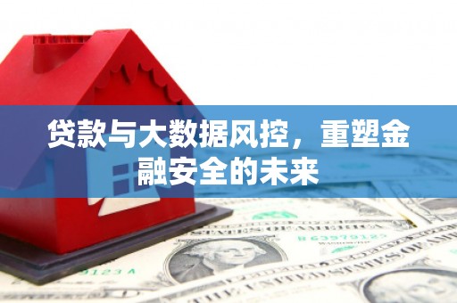 门头沟贷款与大数据风控，重塑金融安全的未来