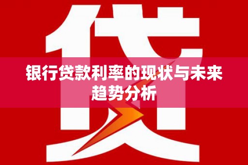 文峰银行贷款利率的现状与未来趋势分析