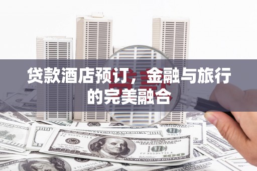法库贷款酒店预订，金融与旅行的完美融合