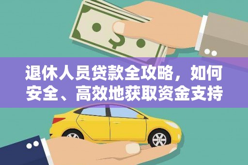 安溪退休人员贷款全攻略，如何安全、高效地获取资金支持