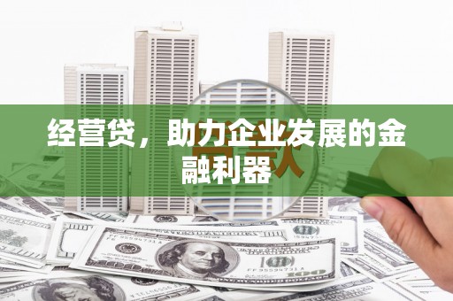 昆明经营贷，助力企业发展的金融利器