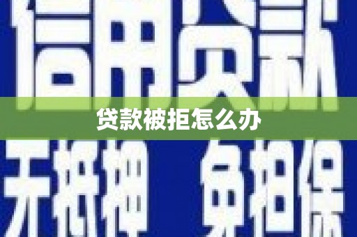 昌图贷款被拒怎么办