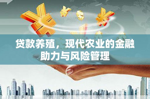 端州贷款养殖，现代农业的金融助力与风险管理