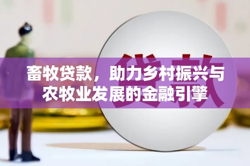 南化畜牧贷款，助力乡村振兴与农牧业发展的金融引擎