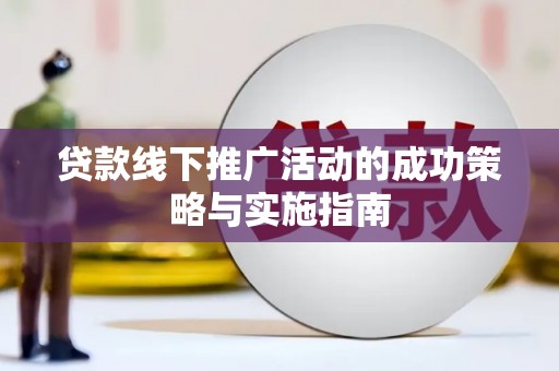 剑河贷款线下推广活动的成功策略与实施指南