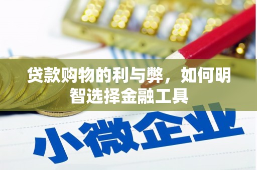 萍乡贷款购物的利与弊，如何明智选择金融工具