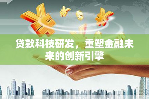 雨山贷款科技研发，重塑金融未来的创新引擎