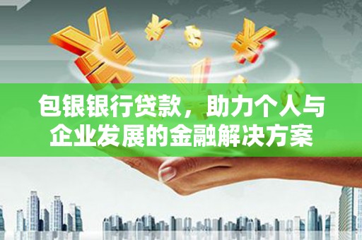 平镇包银银行贷款，助力个人与企业发展的金融解决方案