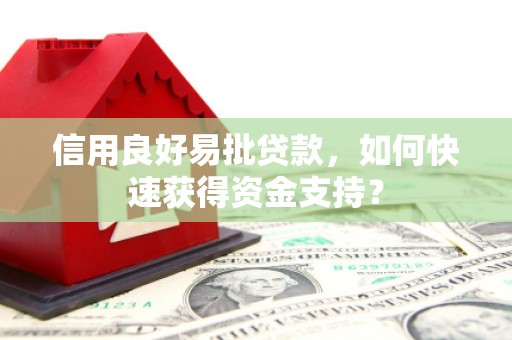 行唐信用良好易批贷款，如何快速获得资金支持？