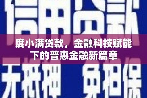 新蔡度小满贷款，金融科技赋能下的普惠金融新篇章