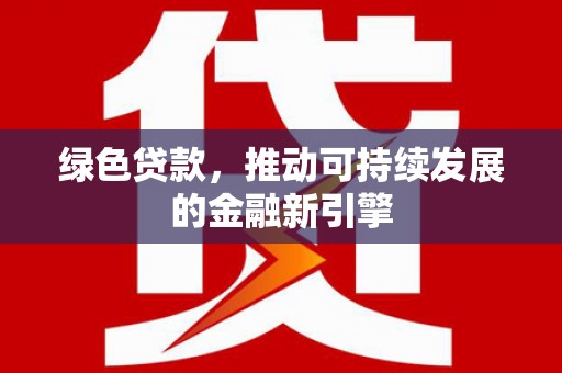 太子河绿色贷款，推动可持续发展的金融新引擎