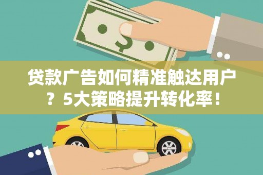 五桂山贷款广告如何精准触达用户？5大策略提升转化率！