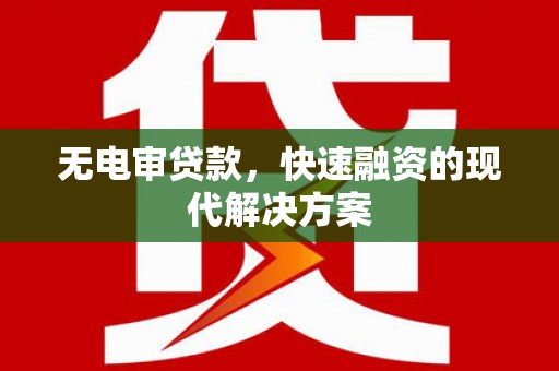 顺平无电审贷款，快速融资的现代解决方案
