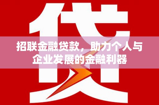 斗门招联金融贷款，助力个人与企业发展的金融利器