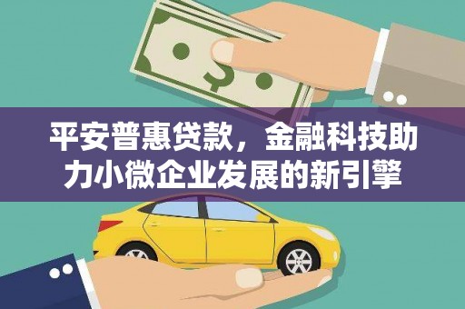 察雅平安普惠贷款，金融科技助力小微企业发展的新引擎