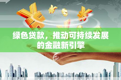 江海绿色贷款，推动可持续发展的金融新引擎