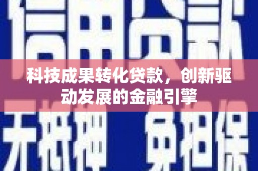 官渡科技成果转化贷款，创新驱动发展的金融引擎