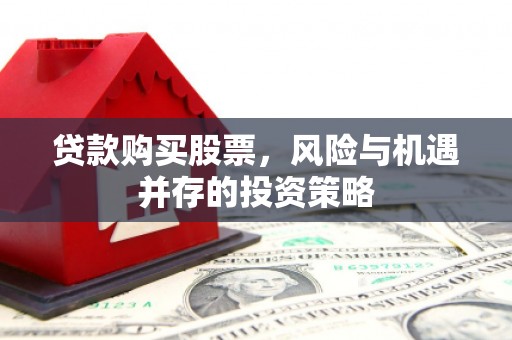 吉隆贷款购买股票，风险与机遇并存的投资策略