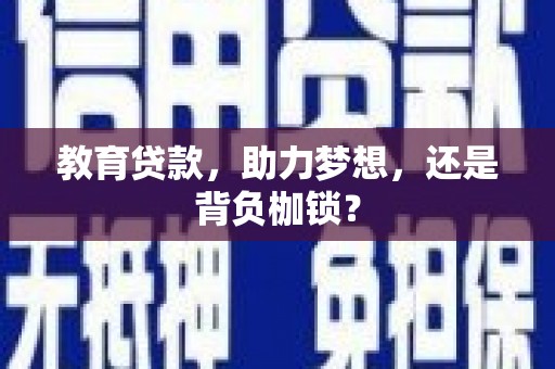 六枝教育贷款，助力梦想，还是背负枷锁？