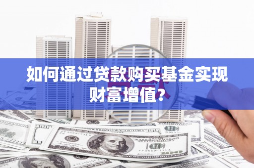 射阳如何通过贷款购买基金实现财富增值？