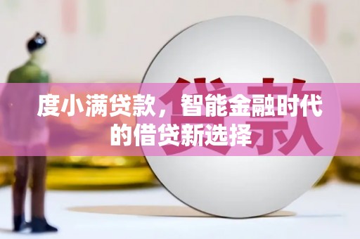 新埔度小满贷款，智能金融时代的借贷新选择