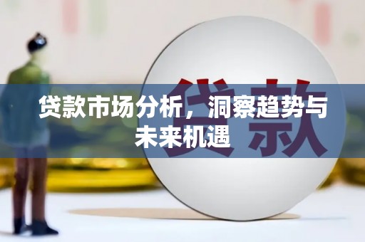 鱼台贷款市场分析，洞察趋势与未来机遇