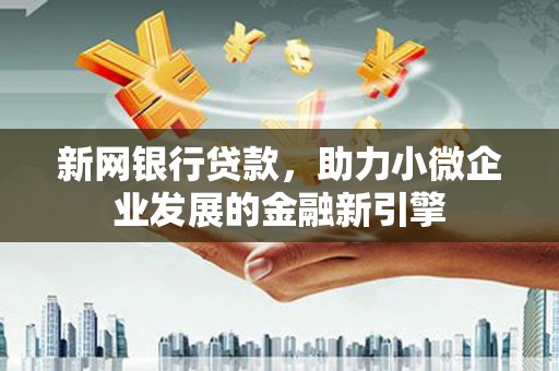 武进新网银行贷款，助力小微企业发展的金融新引擎