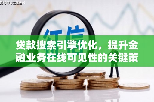 阳新贷款搜索引擎优化，提升金融业务在线可见性的关键策略