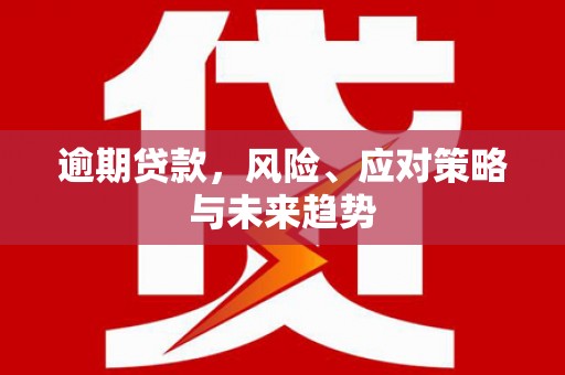 上街逾期贷款，风险、应对策略与未来趋势