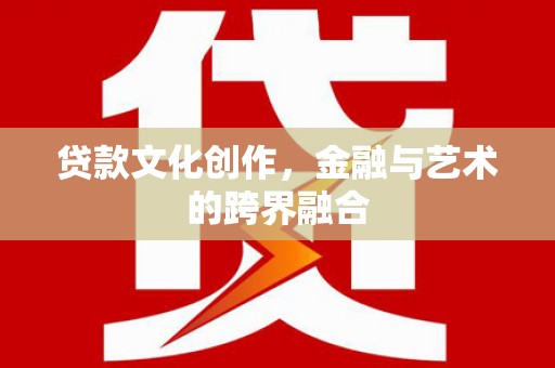 海陵贷款文化创作，金融与艺术的跨界融合
