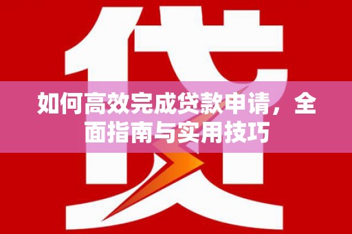 金湖如何高效完成贷款申请，全面指南与实用技巧