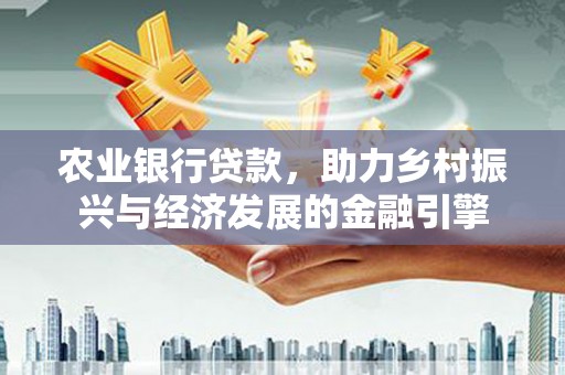 错那农业银行贷款，助力乡村振兴与经济发展的金融引擎