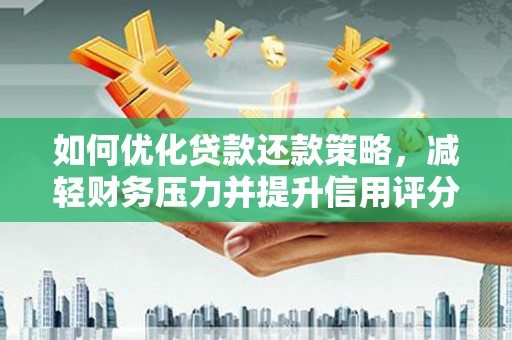 安康如何优化贷款还款策略，减轻财务压力并提升信用评分