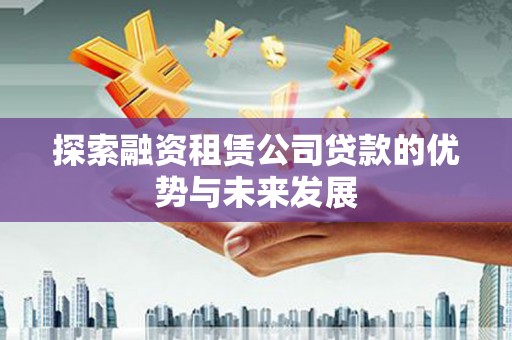 安宁探索融资租赁公司贷款的优势与未来发展