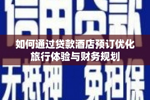 太保如何通过贷款酒店预订优化旅行体验与财务规划