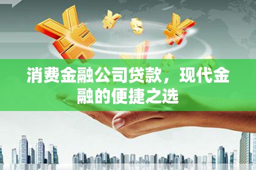 蕲春消费金融公司贷款，现代金融的便捷之选