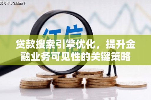 镇平贷款搜索引擎优化，提升金融业务可见性的关键策略
