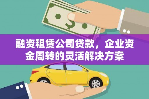 唐县融资租赁公司贷款，企业资金周转的灵活解决方案