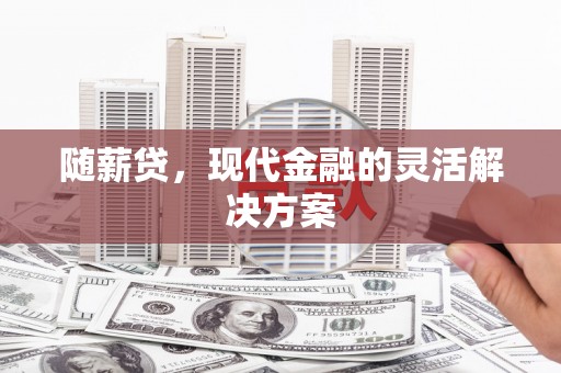 资兴随薪贷，现代金融的灵活解决方案