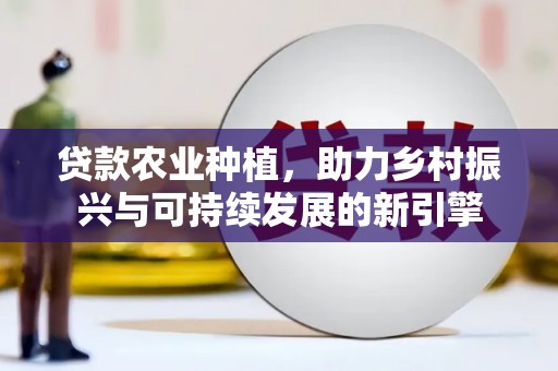 霍城贷款农业种植，助力乡村振兴与可持续发展的新引擎