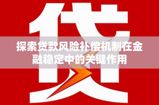 施秉探索贷款风险补偿机制在金融稳定中的关键作用