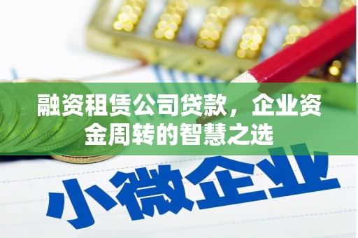 武胜融资租赁公司贷款，企业资金周转的智慧之选