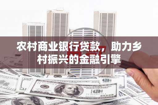 平江农村商业银行贷款，助力乡村振兴的金融引擎