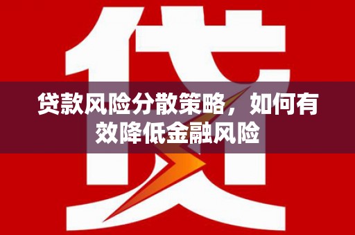 和田贷款风险分散策略，如何有效降低金融风险