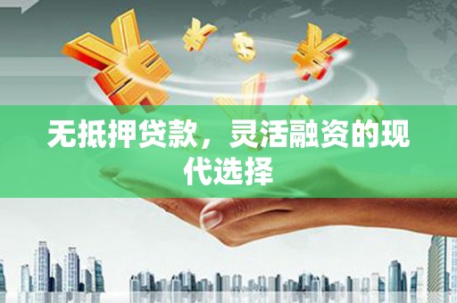 郾城无抵押贷款，灵活融资的现代选择