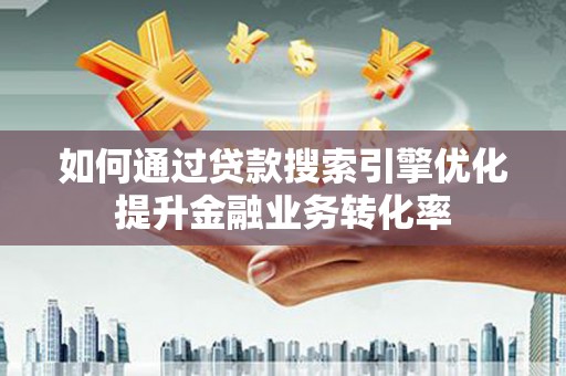 横县如何通过贷款搜索引擎优化提升金融业务转化率
