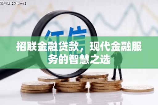 洛川招联金融贷款，现代金融服务的智慧之选