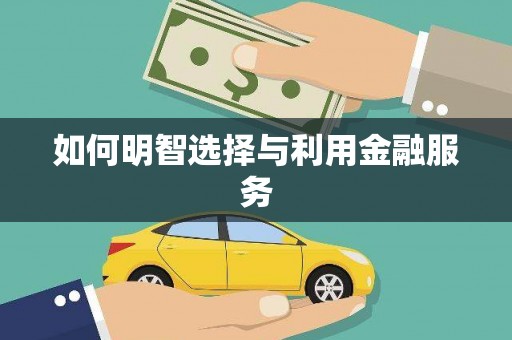 嫩江如何明智选择与利用金融服务