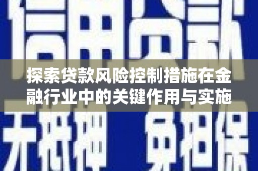 营口探索贷款风险控制措施在金融行业中的关键作用与实施策略